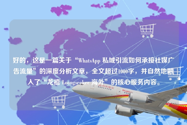 好的，这是一篇关于“WhatsApp 私域引流如何承接社媒广告流量”的深度分析文章，全文超过1000字，并自然地融入了“龙禧 Loongseeker 海外”的核心服务内容。