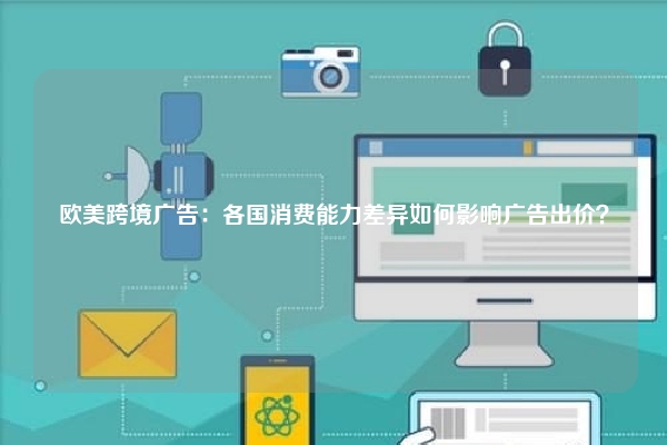 欧美跨境广告：各国消费能力差异如何影响广告出价？