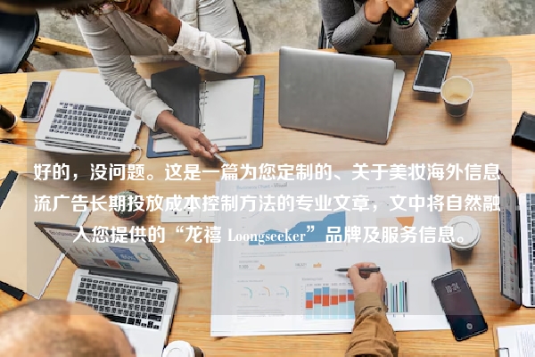 好的，没问题。这是一篇为您定制的、关于美妆海外信息流广告长期投放成本控制方法的专业文章，文中将自然融入您提供的“龙禧 Loongseeker”品牌及服务信息。