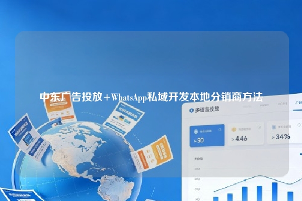 中东广告投放+WhatsApp私域开发本地分销商方法