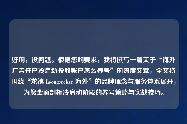好的，没问题。根据您的要求，我将撰写一篇关于“海外广告开户冷启动投放账户怎么养号”的深度文章，全文将围绕“龙禧 Loongseeker 海外”的品牌理念与服务体系展开，为您全面剖析冷启动阶段的养号策略与实战技巧。