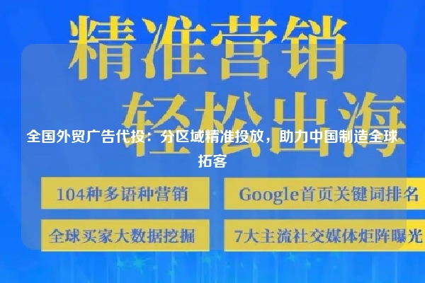 全国外贸广告代投:分区域精准投放,助力中国制造全球拓客