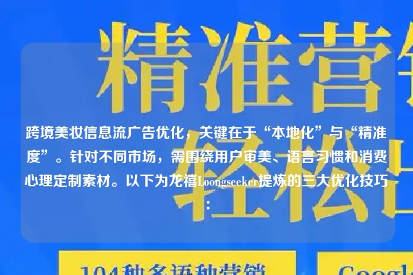 跨境美妆信息流广告优化，关键在于“本地化”与“精准度”。针对不同市场，需围绕用户审美、语言习惯和消费心理定制素材。以下为龙禧Loongseeker提炼的三大优化技巧：
