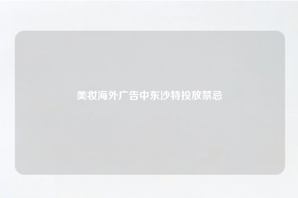 美妆海外广告中东沙特投放禁忌