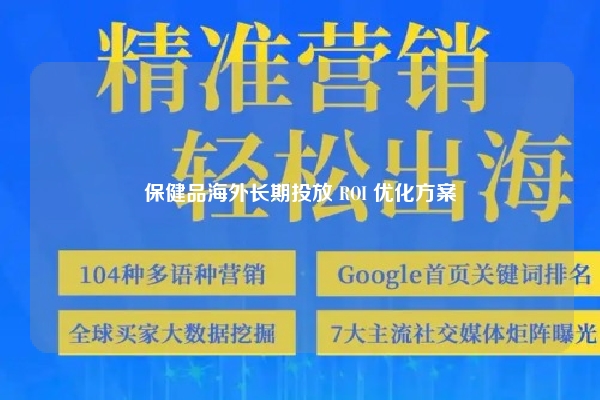 保健品海外长期投放 ROI 优化方案