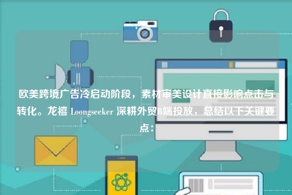 欧美跨境广告冷启动阶段，素材审美设计直接影响点击与转化。龙禧 Loongseeker 深耕外贸B端投放，总结以下关键要点：