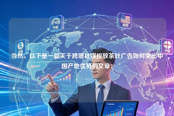 当然，以下是一篇关于跨境社媒投放茶叶广告如何突出中国产地优势的文章：