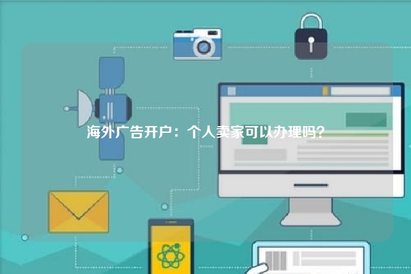 海外广告开户：个人卖家可以办理吗？