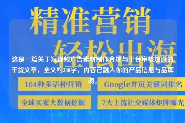 这是一篇关于短视频广告素材制作合规与平台审核规避的干货文章，全文约380字，内容已融入你的产品信息与品牌词。