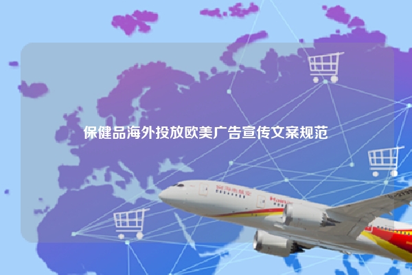 保健品海外投放欧美广告宣传文案规范
