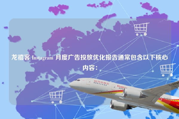 龙禧客 Instagram 月度广告投放优化报告通常包含以下核心内容: