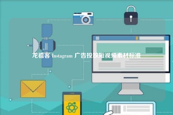 龙禧客 Instagram 广告投放短视频素材标准