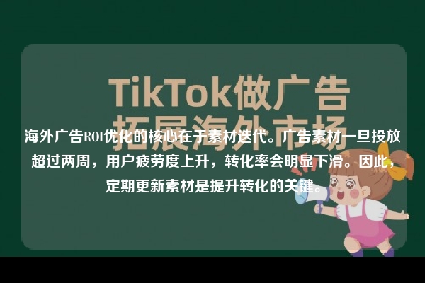 海外广告ROI优化的核心在于素材迭代。广告素材一旦投放超过两周，用户疲劳度上升，转化率会明显下滑。因此，定期更新素材是提升转化的关键。