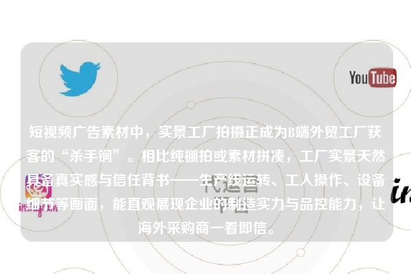 短视频广告素材中,实景工厂拍摄正成为B端外贸工厂获客的“杀手锏”。相比纯棚拍或素材拼凑,工厂实景天然具备真实感与信任背书——生产线运转、工人操作、设备细节等画面,能直观展现企业的制造实力与品控能力,让海外采购商一看即信。