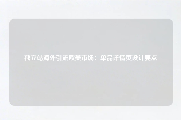 独立站海外引流欧美市场：单品详情页设计要点