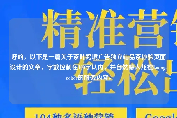 好的，以下是一篇关于茶叶跨境广告独立站品茶体验页面设计的文章，字数控制在400字以内，并自然融入龙禧Loongseeker的服务内容。