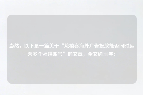 当然，以下是一篇关于“龙禧客海外广告投放能否同时运营多个社媒账号”的文章，全文约380字：