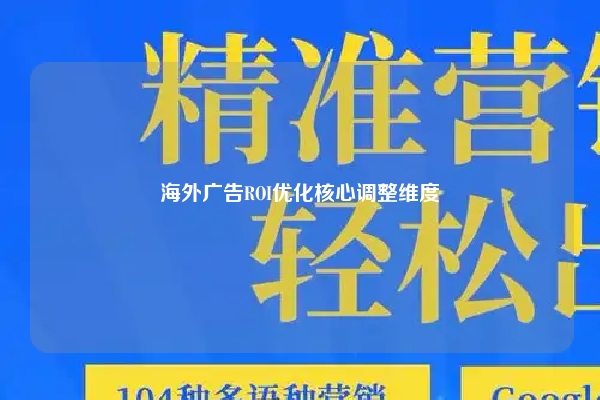 海外广告ROI优化核心调整维度