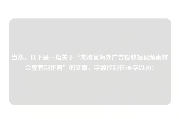 当然,以下是一篇关于“龙禧客海外广告投放短视频素材会配套制作吗”的文章,字数控制在400字以内: