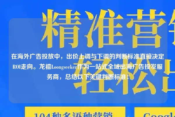 在海外广告投放中，出价上调与下调的判断标准直接决定ROI走向。龙禧Loongseeker作为一站式全域出海广告投发服务商，总结以下关键判断标准：