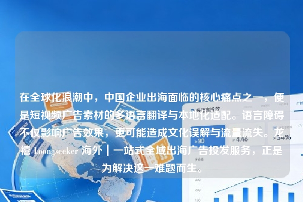 在全球化浪潮中，中国企业出海面临的核心痛点之一，便是短视频广告素材的多语言翻译与本地化适配。语言障碍不仅影响广告效果，更可能造成文化误解与流量流失。龙禧 Loongseeker 海外｜一站式全域出海广告投发服务，正是为解决这一难题而生。