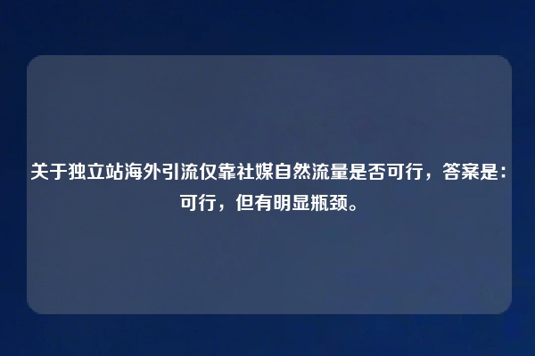 关于独立站海外引流仅靠社媒自然流量是否可行，答案是：可行，但有明显瓶颈。