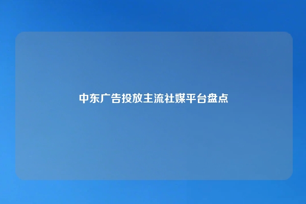 中东广告投放主流社媒平台盘点