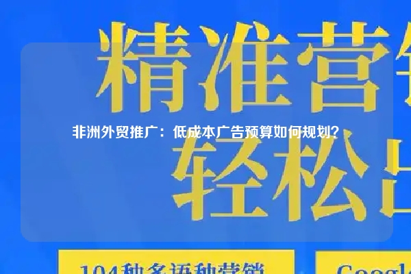 非洲外贸推广：低成本广告预算如何规划？