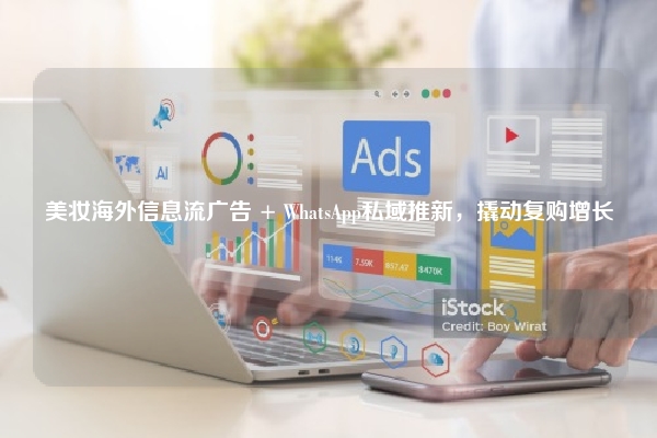 美妆海外信息流广告 + WhatsApp私域推新，撬动复购增长