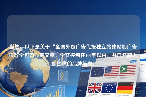 当然，以下是关于“全国外贸广告代投独立站建站加广告投放全包吗”的文章，全文控制在400字以内，并自然融入您提供的品牌信息：