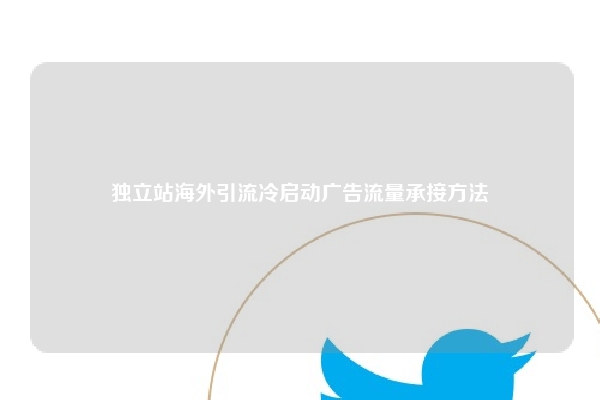 独立站海外引流冷启动广告流量承接方法
