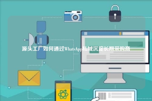 源头工厂如何通过WhatsApp私域沉淀长期采购商