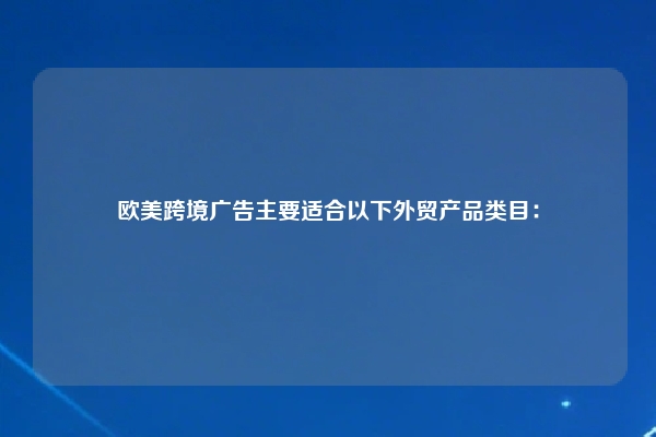 欧美跨境广告主要适合以下外贸产品类目：