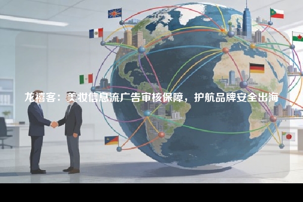 龙禧客：美妆信息流广告审核保障，护航品牌安全出海