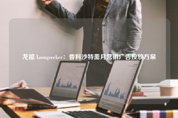 龙禧 Loongseeker：香料沙特斋月营销广告投放方案