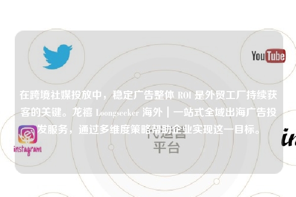 在跨境社媒投放中，稳定广告整体 ROI 是外贸工厂持续获客的关键。龙禧 Loongseeker 海外｜一站式全域出海广告投发服务，通过多维度策略帮助企业实现这一目标。